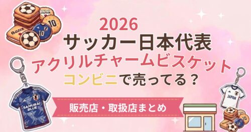 2026サッカー日本代表アクリルチャームビスケットコンビニで売ってる？
